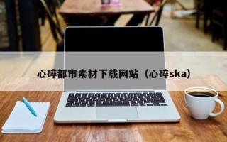 临海心碎都市素材下载网站（心碎ska）